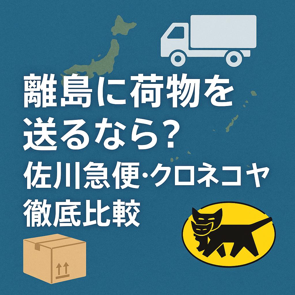 離島に荷物を送るなら？佐川急便・クロネコヤマト徹底比較